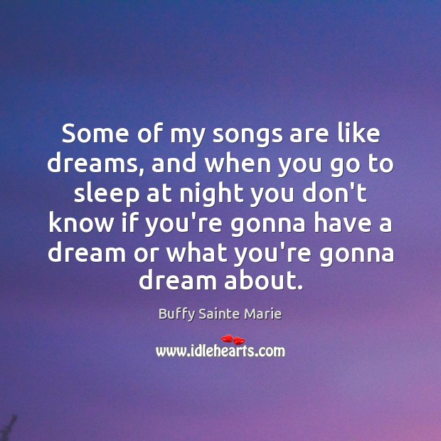 Some of my songs are like dreams, and when you go to Buffy Sainte Marie Picture Quote