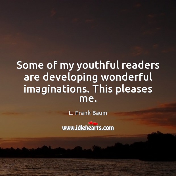 Some of my youthful readers are developing wonderful imaginations. This pleases me. L. Frank Baum Picture Quote