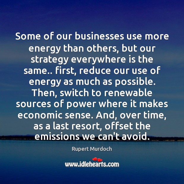 Some of our businesses use more energy than others, but our strategy Rupert Murdoch Picture Quote