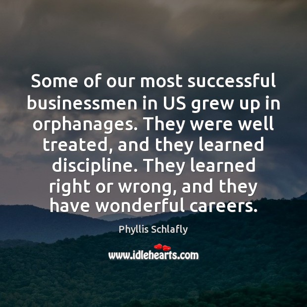 Some of our most successful businessmen in US grew up in orphanages. Phyllis Schlafly Picture Quote