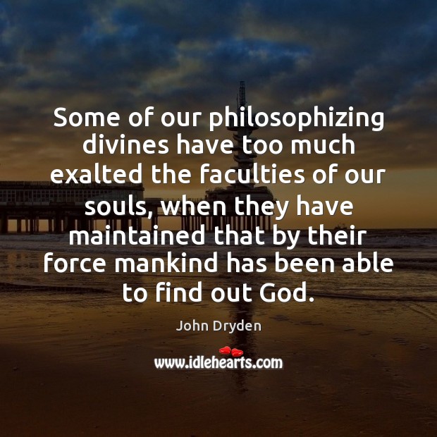 Some of our philosophizing divines have too much exalted the faculties of John Dryden Picture Quote