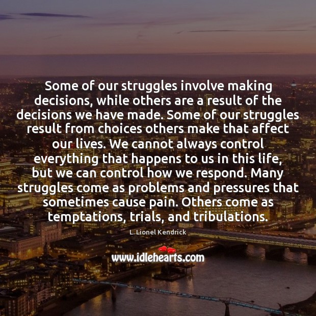 Some of our struggles involve making decisions, while others are a result L. Lionel Kendrick Picture Quote