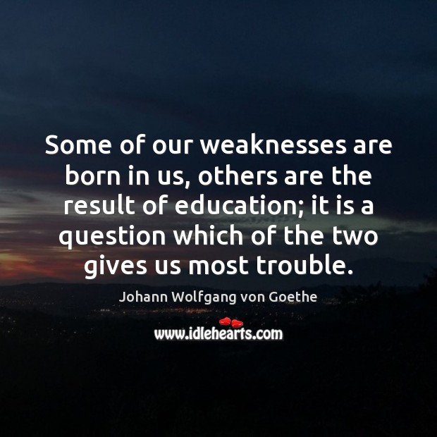 Some of our weaknesses are born in us, others are the result Johann Wolfgang von Goethe Picture Quote