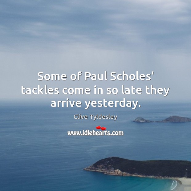 Some of Paul Scholes’ tackles come in so late they arrive yesterday. Clive Tyldesley Picture Quote