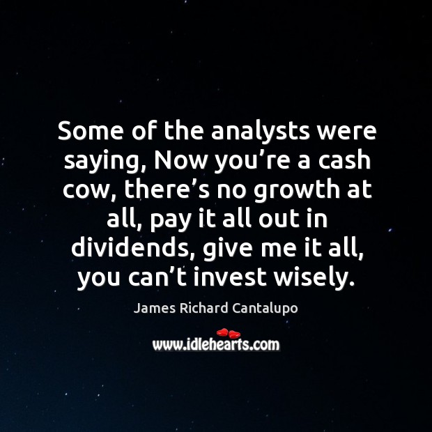 Some of the analysts were saying, now you’re a cash cow Image