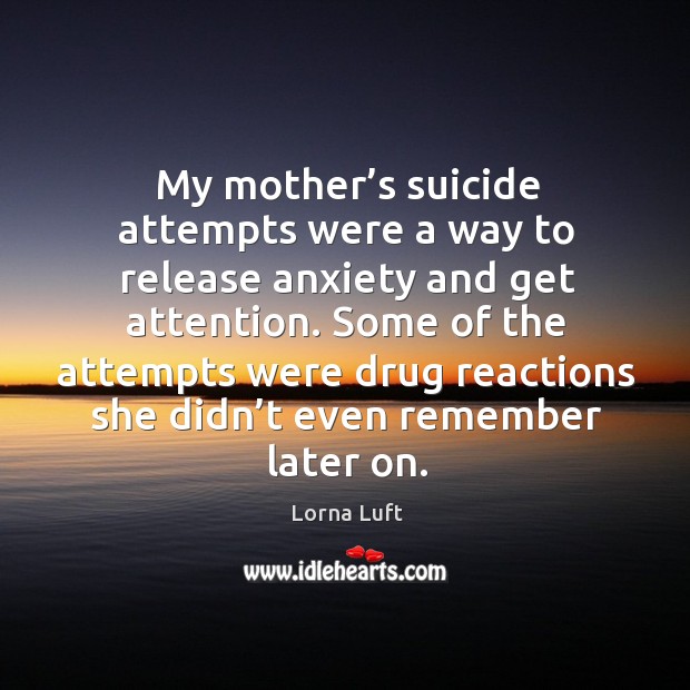 Some of the attempts were drug reactions she didn’t even remember later on. Lorna Luft Picture Quote