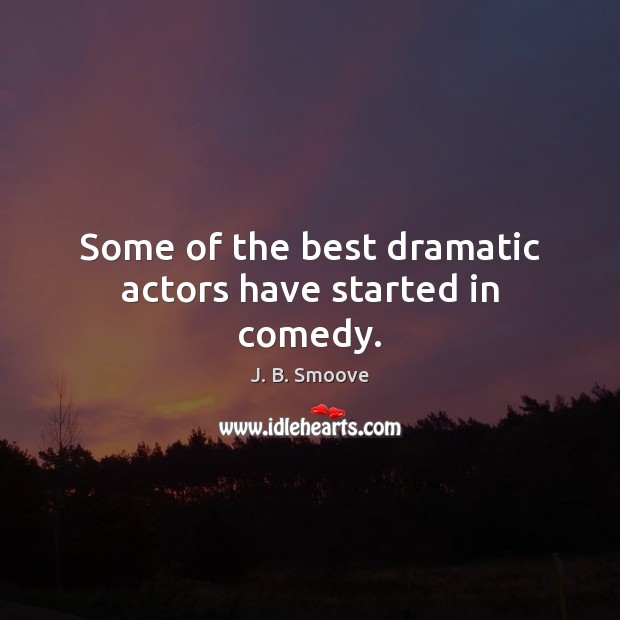 Some of the best dramatic actors have started in comedy. J. B. Smoove Picture Quote