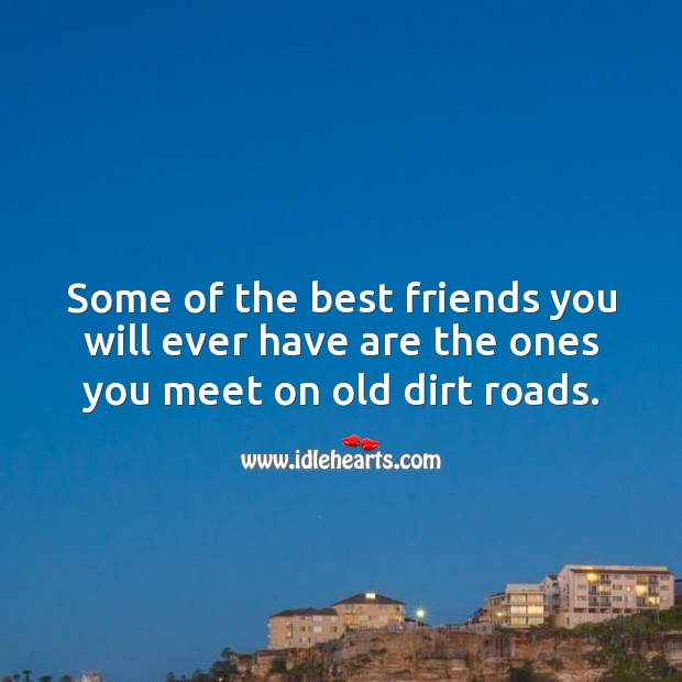 Some of the best friends you will ever have are the ones you meet on old dirt roads. Best Friend Quotes Image