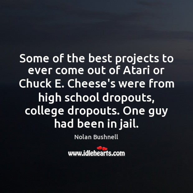 Some of the best projects to ever come out of Atari or Nolan Bushnell Picture Quote
