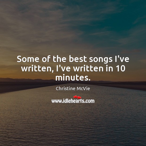 Some of the best songs I’ve written, I’ve written in 10 minutes. Christine McVie Picture Quote