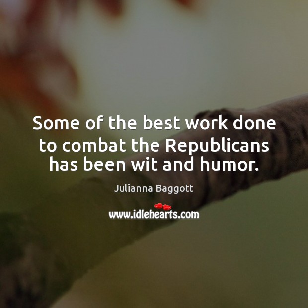 Some of the best work done to combat the Republicans has been wit and humor. Julianna Baggott Picture Quote