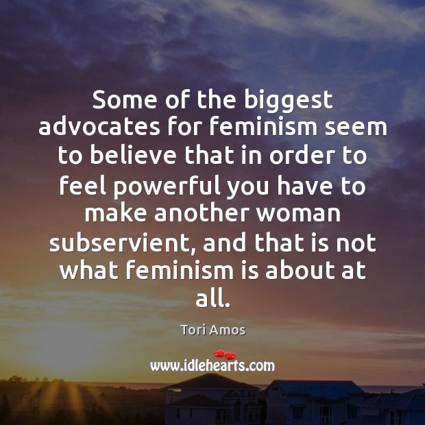Some of the biggest advocates for feminism seem to believe that in Image