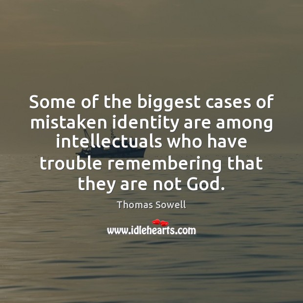 Some of the biggest cases of mistaken identity are among intellectuals who Thomas Sowell Picture Quote