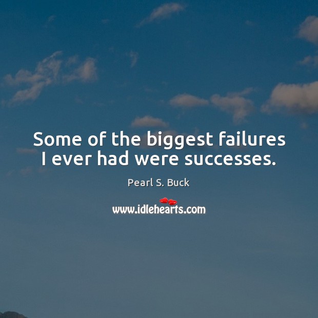 Some of the biggest failures I ever had were successes. Pearl S. Buck Picture Quote