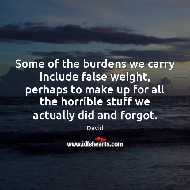 Some of the burdens we carry include false weight, perhaps to make David Picture Quote