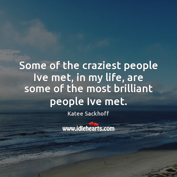 Some of the craziest people Ive met, in my life, are some Image