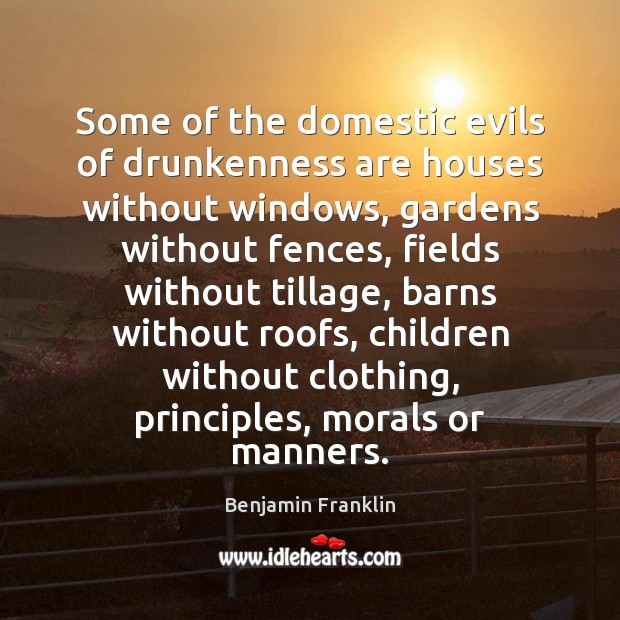 Some of the domestic evils of drunkenness are houses without windows, gardens Image