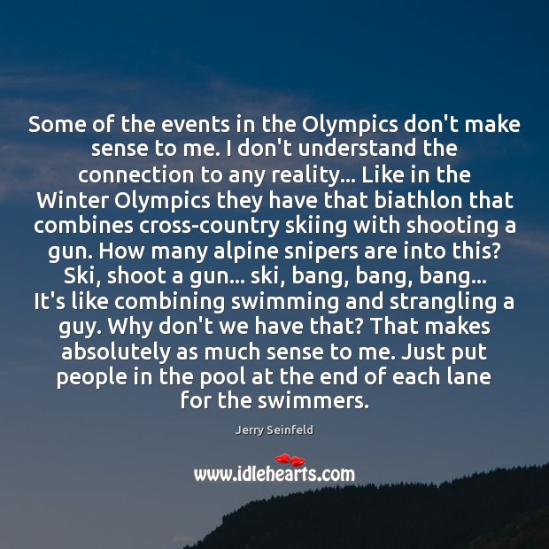 Some of the events in the Olympics don’t make sense to me. Jerry Seinfeld Picture Quote