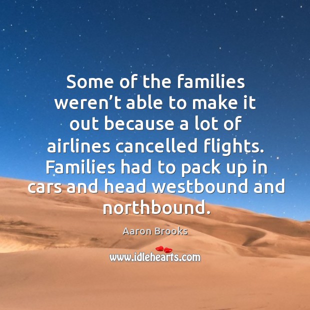 Some of the families weren’t able to make it out because a lot of airlines cancelled flights. Aaron Brooks Picture Quote