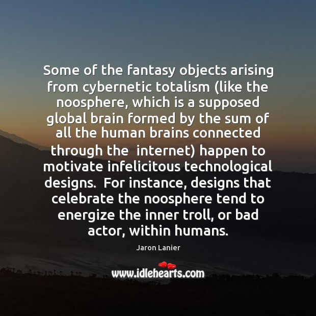 Some of the fantasy objects arising from cybernetic totalism (like the noosphere, Jaron Lanier Picture Quote