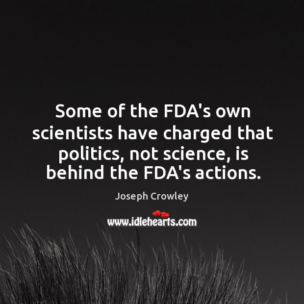 Some of the FDA’s own scientists have charged that politics, not science, Joseph Crowley Picture Quote