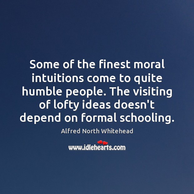 Some of the finest moral intuitions come to quite humble people. The Alfred North Whitehead Picture Quote