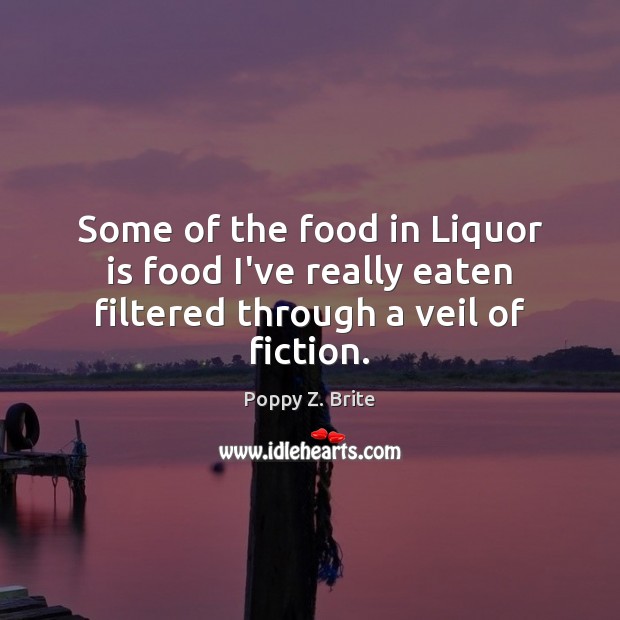 Some of the food in Liquor is food I’ve really eaten filtered through a veil of fiction. Poppy Z. Brite Picture Quote