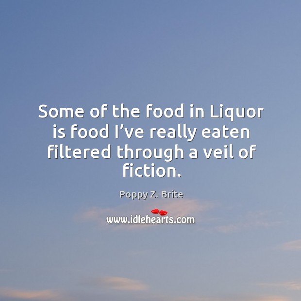 Some of the food in liquor is food I’ve really eaten filtered through a veil of fiction. Poppy Z. Brite Picture Quote