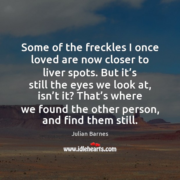 Some of the freckles I once loved are now closer to liver Julian Barnes Picture Quote