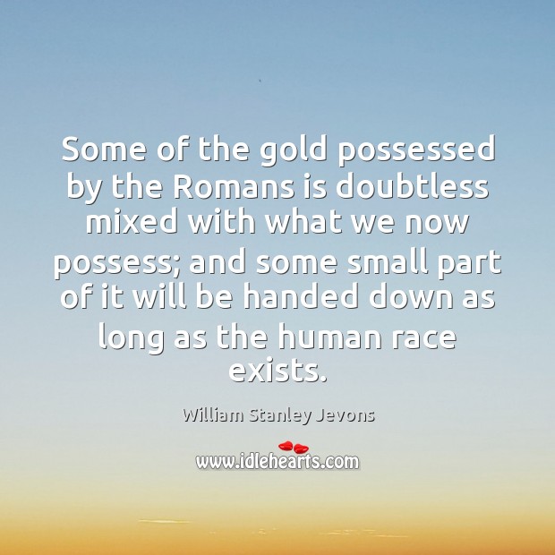 Some of the gold possessed by the Romans is doubtless mixed with William Stanley Jevons Picture Quote