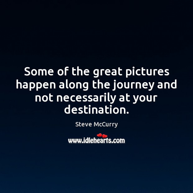 Some of the great pictures happen along the journey and not necessarily Steve McCurry Picture Quote