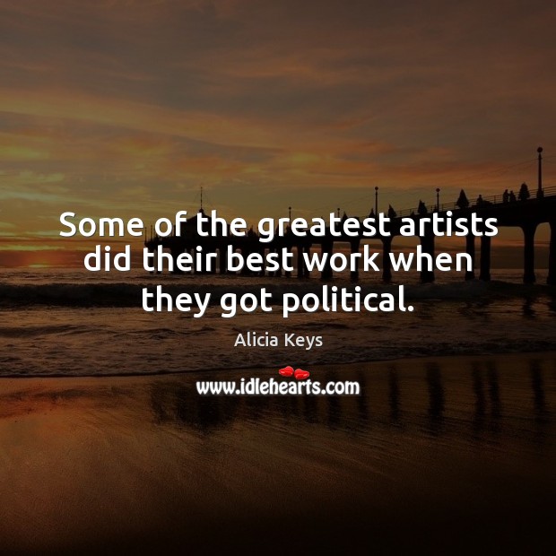 Some of the greatest artists did their best work when they got political. Alicia Keys Picture Quote