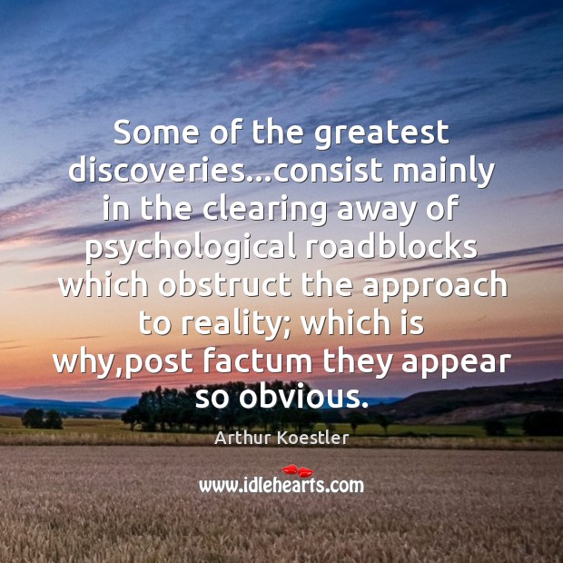 Some of the greatest discoveries…consist mainly in the clearing away of Arthur Koestler Picture Quote
