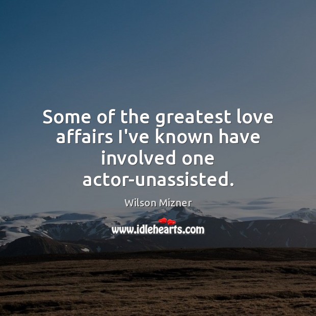 Some of the greatest love affairs I’ve known have involved one actor-unassisted. Wilson Mizner Picture Quote