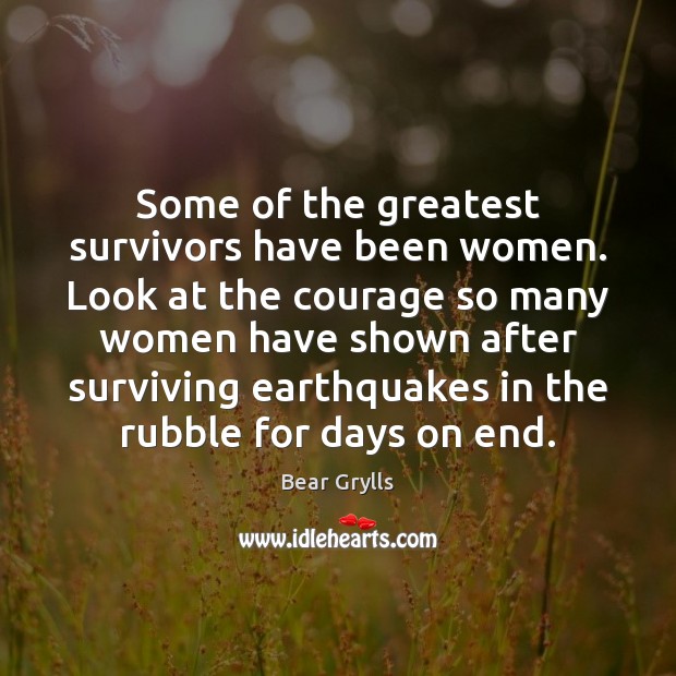 Some of the greatest survivors have been women. Look at the courage Bear Grylls Picture Quote