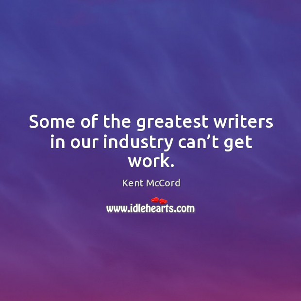 Some of the greatest writers in our industry can’t get work. Kent McCord Picture Quote