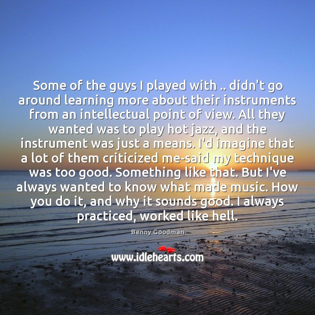 Some of the guys I played with .. didn’t go around learning more Benny Goodman Picture Quote