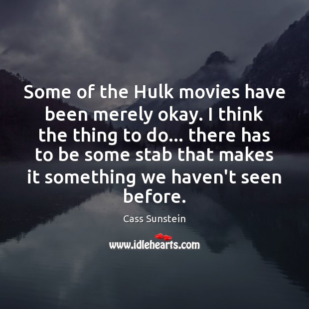 Some of the Hulk movies have been merely okay. I think the Cass Sunstein Picture Quote