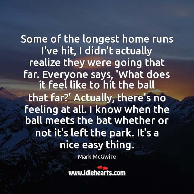 Some of the longest home runs I’ve hit, I didn’t actually realize Mark McGwire Picture Quote