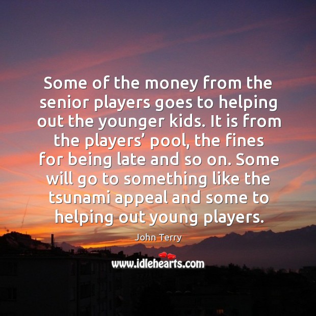 Some of the money from the senior players goes to helping out the younger kids. John Terry Picture Quote