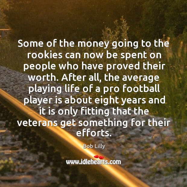 Some of the money going to the rookies can now be spent on people who have proved their worth. Bob Lilly Picture Quote