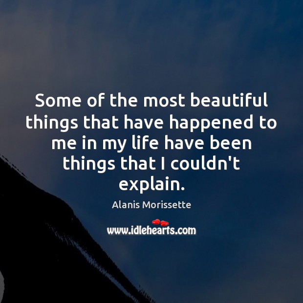 Some of the most beautiful things that have happened to me in Alanis Morissette Picture Quote