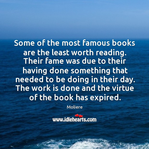 Some of the most famous books are the least worth reading. Their fame was due to their having Moliere Picture Quote