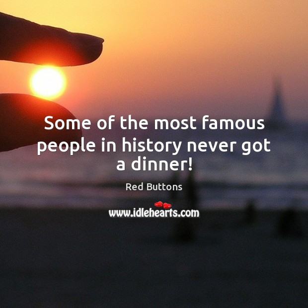 Some of the most famous people in history never got a dinner! Red Buttons Picture Quote
