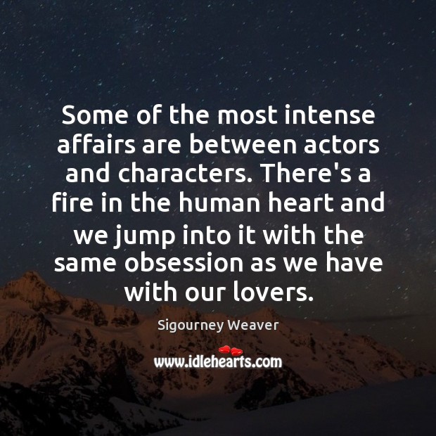 Some of the most intense affairs are between actors and characters. There’s Sigourney Weaver Picture Quote