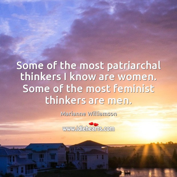 Some of the most patriarchal thinkers I know are women. Some of Marianne Williamson Picture Quote