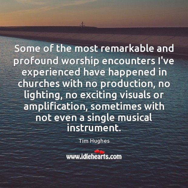 Some of the most remarkable and profound worship encounters I’ve experienced have Tim Hughes Picture Quote
