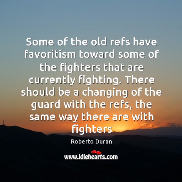Some of the old refs have favoritism toward some of the fighters Roberto Duran Picture Quote