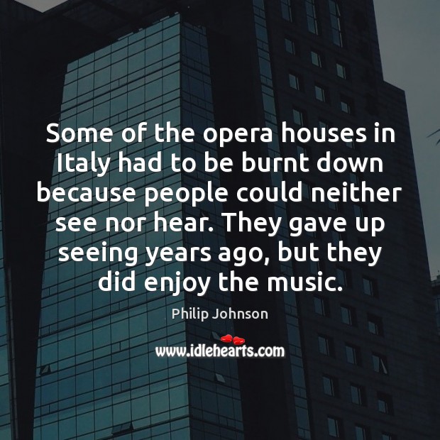Some of the opera houses in Italy had to be burnt down Philip Johnson Picture Quote