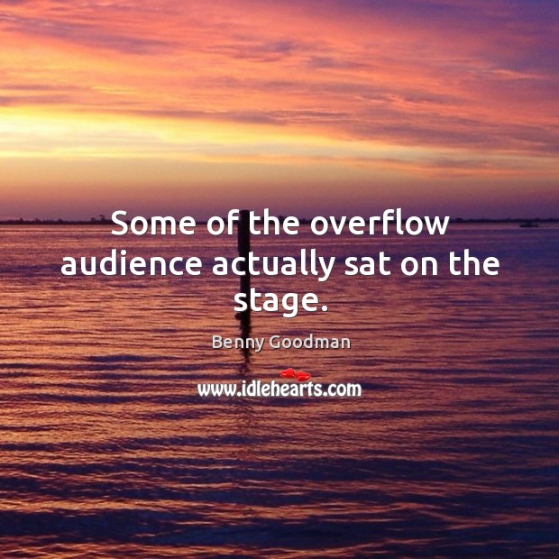 Some of the overflow audience actually sat on the stage. Benny Goodman Picture Quote